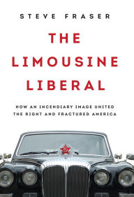 Title: The Limousine Liberal: How an Incendiary Image United the Right and Fractured America, Author: Steve Fraser