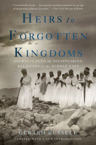 Title: Heirs to Forgotten Kingdoms: Journeys Into the Disappearing Religions of the Middle East, Author: Gerard Russell