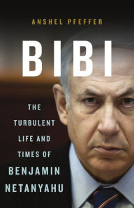 Title: Bibi: The Turbulent Life and Times of Benjamin Netanyahu, Author: Anshel Pfeffer