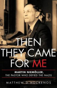 Title: Then They Came for Me: Martin Niemöller, the Pastor Who Defied the Nazis, Author: Matthew D Hockenos