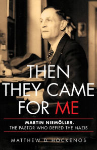 Title: Then They Came for Me: Martin Niemöller, the Pastor Who Defied the Nazis, Author: Matthew D Hockenos