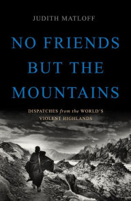 Title: No Friends but the Mountains: Dispatches from the World's Violent Highlands, Author: Judith Matloff