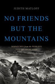 Title: No Friends but the Mountains: Dispatches from the World's Violent Highlands, Author: Judith Matloff