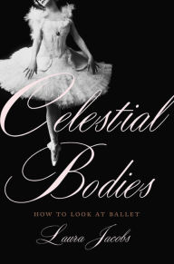 Title: Celestial Bodies: How to Look at Ballet, Author: Laura Jacobs