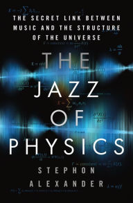 Title: The Jazz of Physics: The Secret Link Between Music and the Structure of the Universe, Author: Stephon Alexander