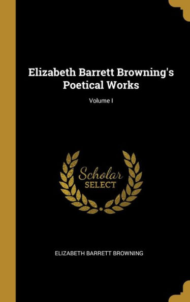 Elizabeth Barrett Browning's Poetical Works; Volume I