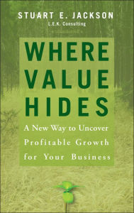 Title: Where Value Hides: A New Way to Uncover Profitable Growth For Your Business, Author: Stuart E. Jackson