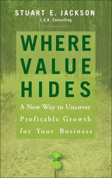 Where Value Hides: A New Way to Uncover Profitable Growth For Your Business