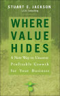 Where Value Hides: A New Way to Uncover Profitable Growth For Your Business