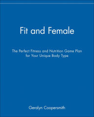 Title: Fit and Female: The Perfect Fitness and Nutrition Game Plan for Your Unique Body Type, Author: Geralyn Coopersmith