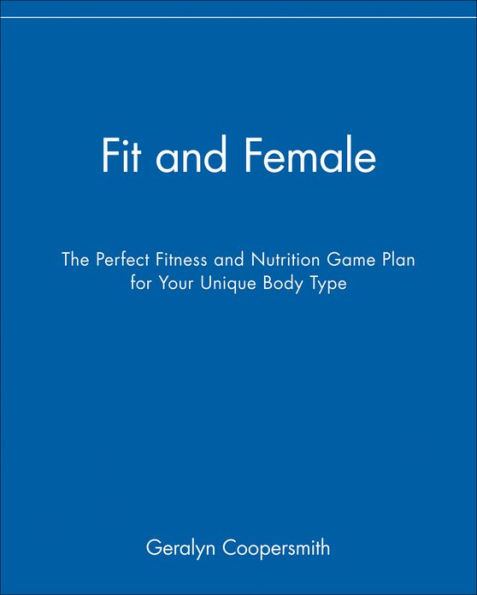 Fit and Female: The Perfect Fitness and Nutrition Game Plan for Your Unique Body Type