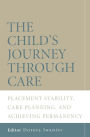 The Child's Journey Through Care: Placement Stability, Care Planning, and Achieving Permanency / Edition 1