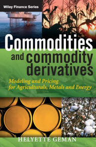 Title: Commodities and Commodity Derivatives: Modeling and Pricing for Agriculturals, Metals and Energy / Edition 1, Author: Helyette Geman