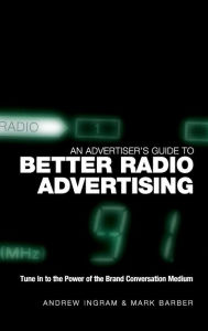 Title: An Advertiser's Guide to Better Radio Advertising: Tune In to the Power of the Brand Conversation Medium / Edition 1, Author: Andrew Ingram