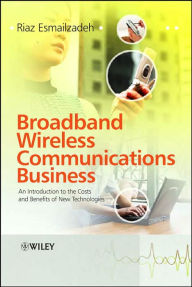 Title: Broadband Wireless Communications Business: An Introduction to the Costs and Benefits of New Technologies / Edition 1, Author: Riaz Esmailzadeh