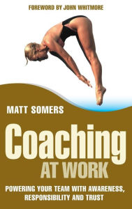 Title: Coaching at Work: Powering your Team with Awareness, Responsibility and Trust / Edition 1, Author: Matt Somers