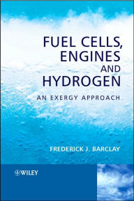 Title: Fuel Cells, Engines and Hydrogen: An Exergy Approach / Edition 1, Author: Frederick J. Barclay