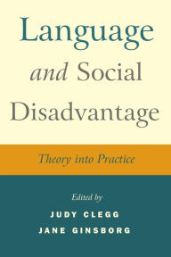 Title: Language and Social Disadvantage: Theory into Practice / Edition 1, Author: Judy Clegg