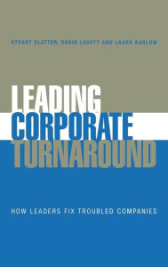Title: Leading Corporate Turnaround: How Leaders Fix Troubled Companies / Edition 1, Author: Stuart Slatter