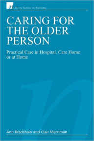 Title: Caring for the Older Person: Practical Care in Hospital, Care Home or at Home / Edition 1, Author: Ann Bradshaw RGN