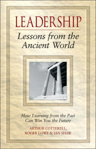 Title: Leadership Lessons from the Ancient World: How Learning from the Past Can Win You the Future / Edition 1, Author: Arthur Cotterell