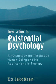 Title: Invitation to Existential Psychology: A Psychology for the Unique Human Being and its Applications in Therapy / Edition 1, Author: Bo Jacobsen