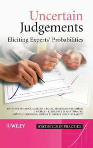 Title: Uncertain Judgements: Eliciting Experts' Probabilities / Edition 1, Author: Anthony O'Hagan