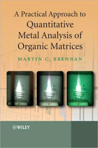 Title: A Practical Approach to Quantitative Metal Analysis of Organic Matrices / Edition 1, Author: Martin Brennan