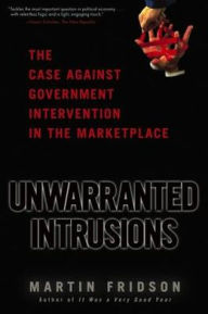 Title: Unwarranted Intrusions: The Case Against Government Intervention in the Marketplace, Author: Martin S. Fridson