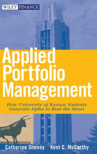 Title: Applied Portfolio Management: How University of Kansas Students Generate Alpha to Beat the Street / Edition 1, Author: Catherine Shenoy