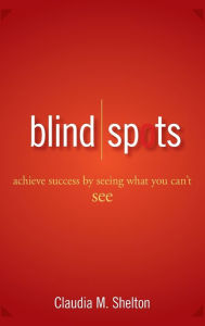 Title: Blind Spots: Achieve Success by Seeing What You Can't See, Author: Claudia Shelton
