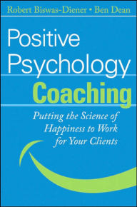 Title: Positive Psychology Coaching: Putting the Science of Happiness to Work for Your Clients / Edition 1, Author: Robert Biswas-Diener