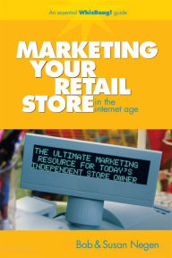 Title: Marketing Your Retail Store in the Internet Age, Author: Bob Negen