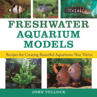 Title: Freshwater Aquarium Models: Recipes for Creating Beautiful Aquariums That Thrive, Author: John H. Tullock