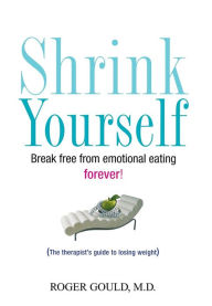 Title: Shrink Yourself: Break Free from Emotional Eating Forever, Author: Roger Gould