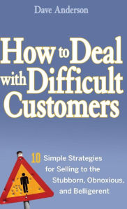 Title: How to Deal with Difficult Customers: 10 Simple Strategies for Selling to the Stubborn, Obnoxious, and Belligerent, Author: Dave Anderson