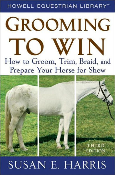 Grooming to Win: How to Groom, Trim, Braid, and Prepare Your Horse for Show / Edition 3