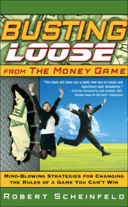Title: Busting Loose From the Money Game: Mind-Blowing Strategies for Changing the Rules of a Game You Can't Win, Author: Robert Scheinfeld