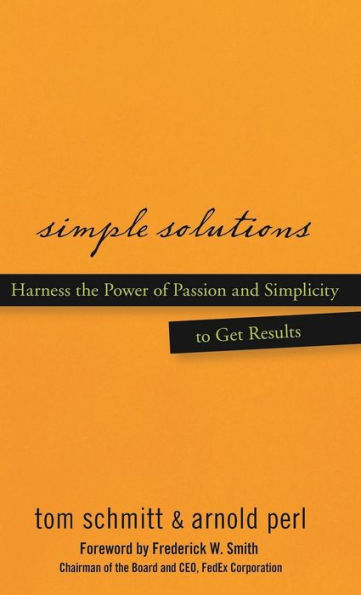 Simple Solutions: Harness the Power of Passion and Simplicity to Get Results