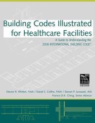 Title: Building Codes Illustrated for Healthcare Facilities: A Guide to Understanding the 2006 International Building Code / Edition 1, Author: Steven R. Winkel