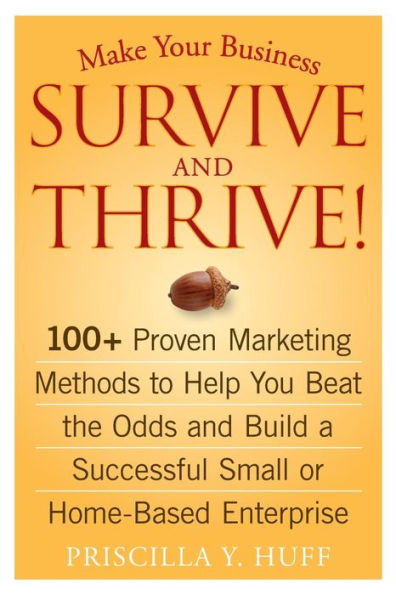 Make Your Business Survive and Thrive!: 100+ Proven Marketing Methods to Help You Beat the Odds and Build a Successful Small or Home-Based Enterprise