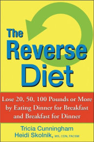 Title: The Reverse Diet: Lose 20, 50, 100 Pounds or More by Eating Dinner for Breakfast and Breakfast for Dinner, Author: Tricia Cunningham