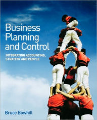 Title: Business Planning and Control: Integrating Accounting, Strategy, and People / Edition 1, Author: Bruce Bowhill