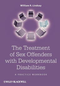 Title: The Treatment of Sex Offenders with Developmental Disabilities: A Practice Workbook / Edition 1, Author: William R. Lindsay