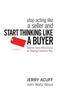 Title: Stop Acting Like a Seller and Start Thinking Like a Buyer: Improve Sales Effectiveness by Helping Customers Buy, Author: Jerry Acuff