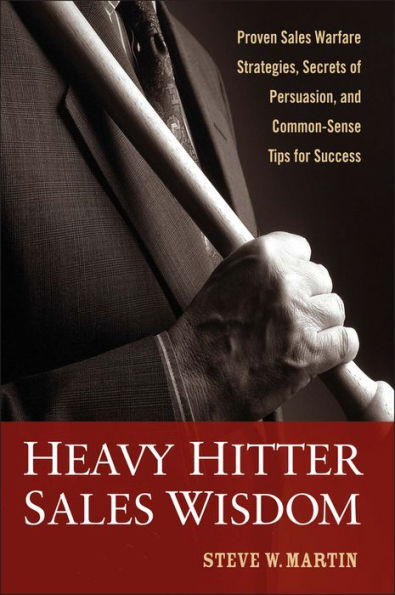 Heavy Hitter Sales Wisdom: Proven Sales Warfare Strategies, Secrets of Persuasion, and Common-Sense Tips for Success