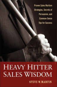 Title: Heavy Hitter Sales Wisdom: Proven Sales Warfare Strategies, Secrets of Persuasion, and Common-Sense Tips for Success, Author: Steve W. Martin