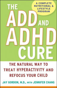 Title: The ADD and ADHD Cure: The Natural Way to Treat Hyperactivity and Refocus Your Child, Author: Jay Gordon MD