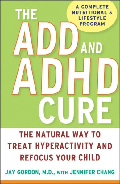 The ADD and ADHD Cure: The Natural Way to Treat Hyperactivity and Refocus Your Child