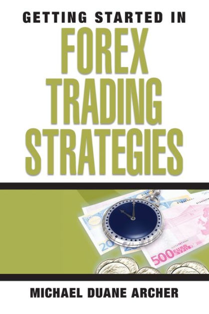 Getting Started in Forex Trading Strategies by Michael D. Archer ...